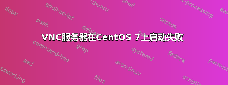 VNC服务器在CentOS 7上启动失败