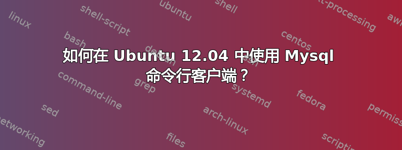 如何在 Ubuntu 12.04 中使用 Mysql 命令行客户端？