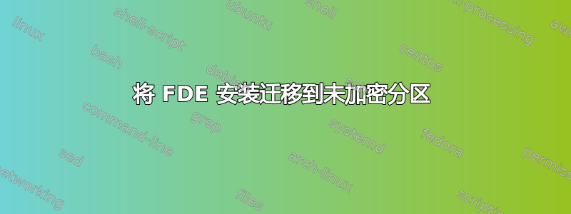 将 FDE 安装迁移到未加密分区