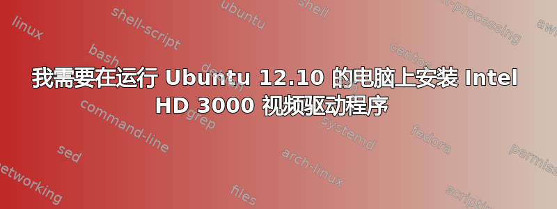 我需要在运行 Ubuntu 12.10 的电脑上安装 Intel HD 3000 视频驱动程序 