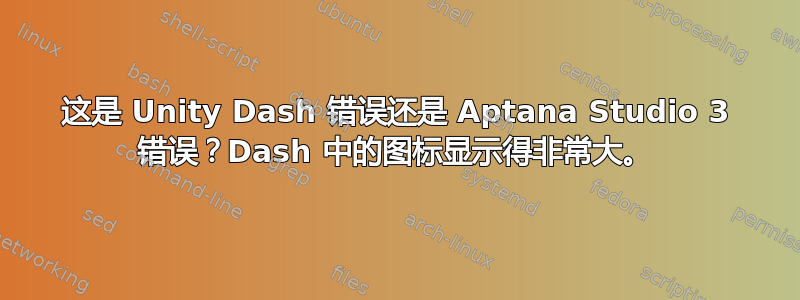 这是 Unity Dash 错误还是 Aptana Studio 3 错误？Dash 中的图标显示得非常大。