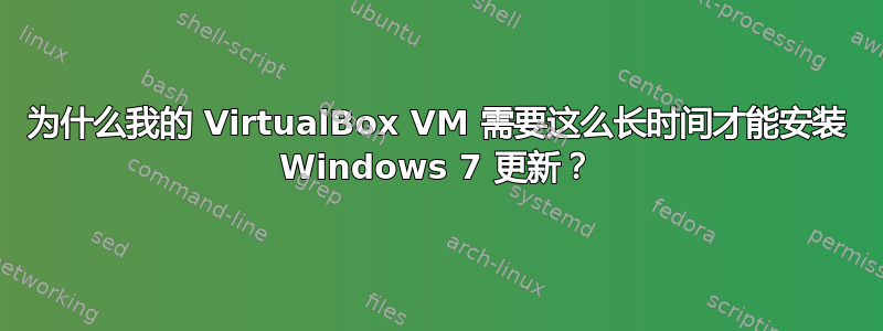 为什么我的 VirtualBox VM 需要这么长时间才能安装 Windows 7 更新？