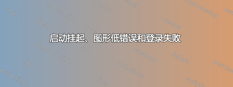 启动挂起、图形低错误和登录失败