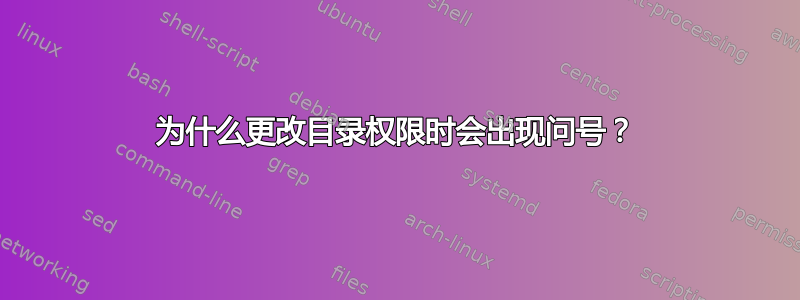 为什么更改目录权限时会出现问号？