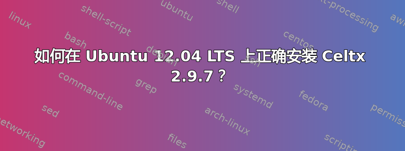 如何在 Ubuntu 12.04 LTS 上正确安装 Celtx 2.9.7？