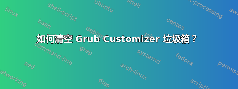 如何清空 Grub Customizer 垃圾箱？