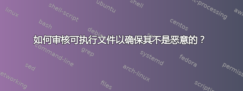 如何审核可执行文件以确保其不是恶意的？