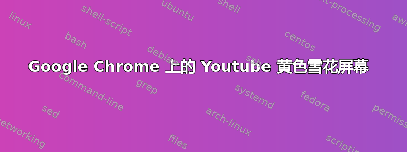 Google Chrome 上的 Youtube 黄色雪花屏幕 