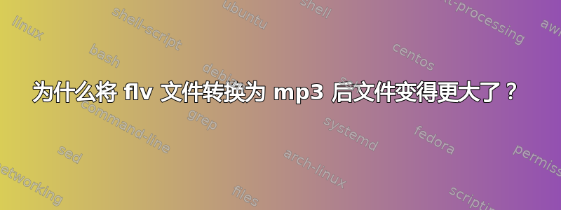 为什么将 flv 文件转换为 mp3 后文件变得更大了？