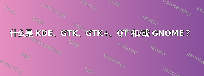 什么是 KDE、GTK、GTK+、QT 和/或 GNOME？