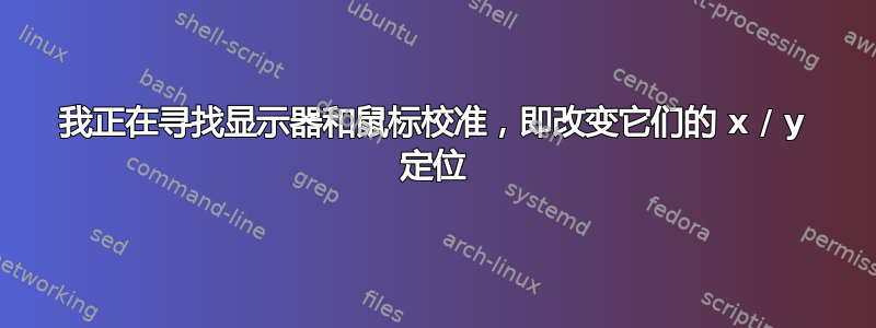 我正在寻找显示器和鼠标校准，即改变它们的 x / y 定位