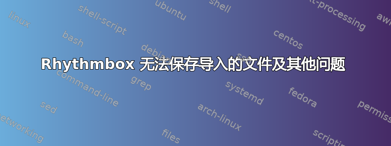 Rhythmbox 无法保存导入的文件及其他问题