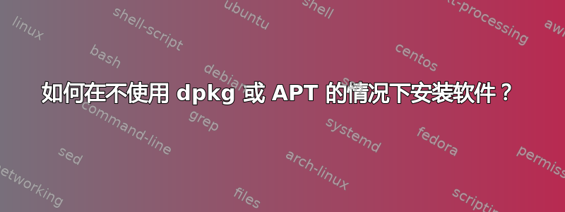 如何在不使用 dpkg 或 APT 的情况下安装软件？