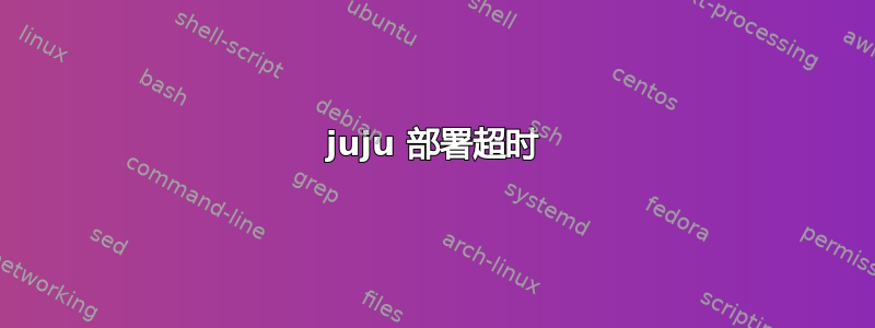 juju 部署超时