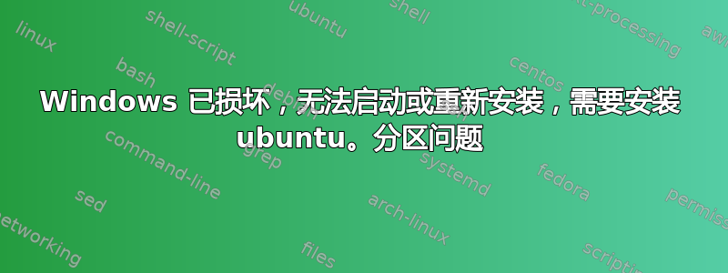 Windows 已损坏，无法启动或重新安装，需要安装 ubuntu。分区问题