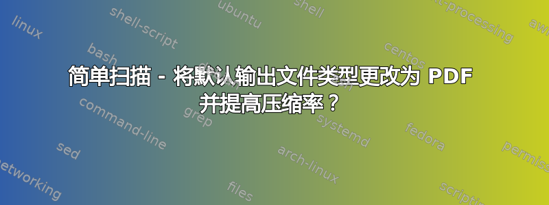 简单扫描 - 将默认输出文件类型更改为 PDF 并提高压缩率？