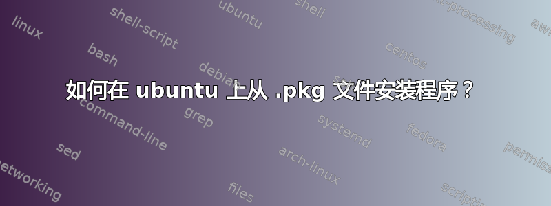 如何在 ubuntu 上从 .pkg 文件安装程序？