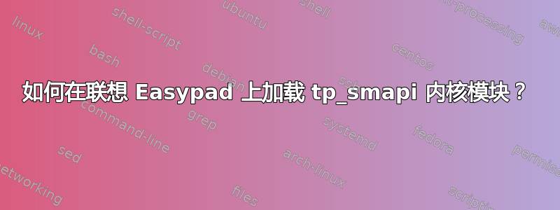 如何在联想 Easypad 上加载 tp_smapi 内核模块？