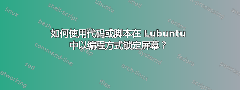 如何使用代码或脚本在 Lubuntu 中以编程方式锁定屏幕？