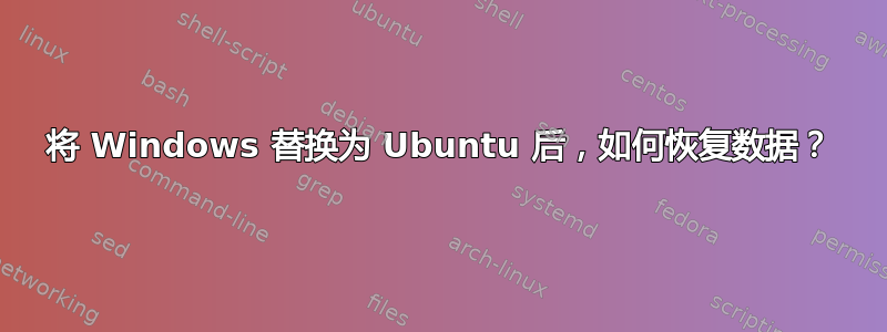 将 Windows 替换为 Ubuntu 后，如何恢复数据？