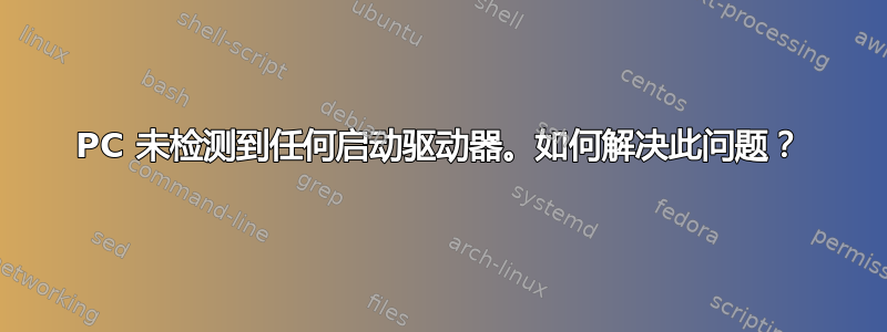 PC 未检测到任何启动驱动器。如何解决此问题？