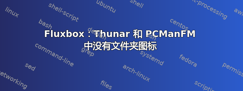 Fluxbox：Thunar 和 PCManFM 中没有文件夹图标