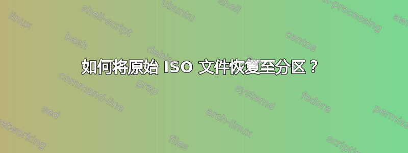 如何将原始 ISO 文件恢复至分区？