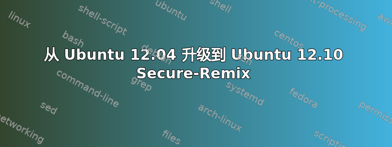 从 Ubuntu 12.04 升级到 Ubuntu 12.10 Secure-Remix