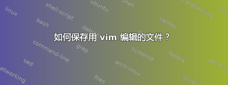 如何保存用 vim 编辑的文件？