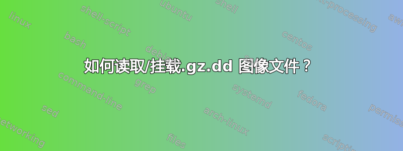 如何读取/挂载.gz.dd 图像文件？