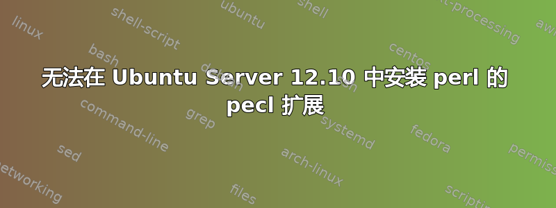 无法在 Ubuntu Server 12.10 中安装 perl 的 pecl 扩展