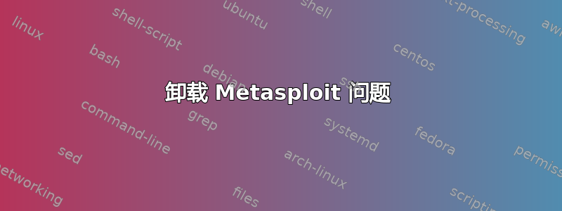 卸载 Metasploit 问题