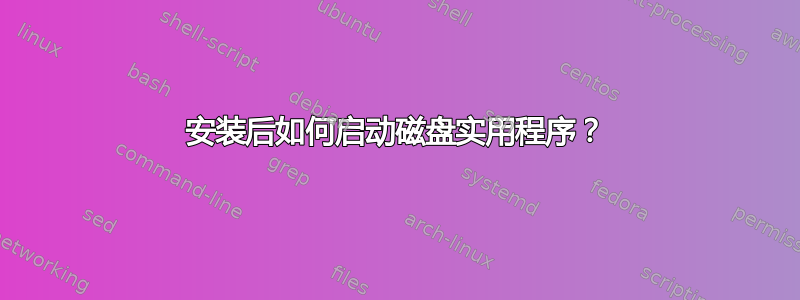 安装后如何启动磁盘实用程序？