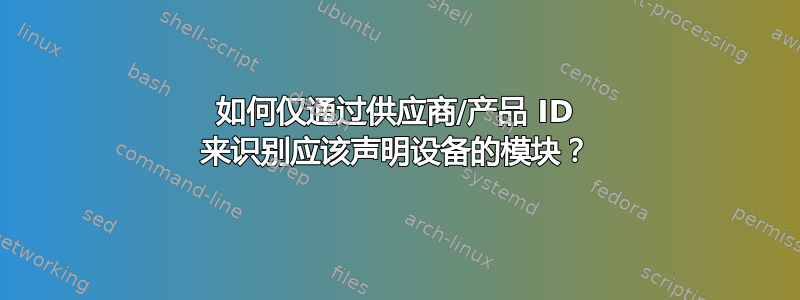 如何仅通过供应商/产品 ID 来识别应该声明设备的模块？