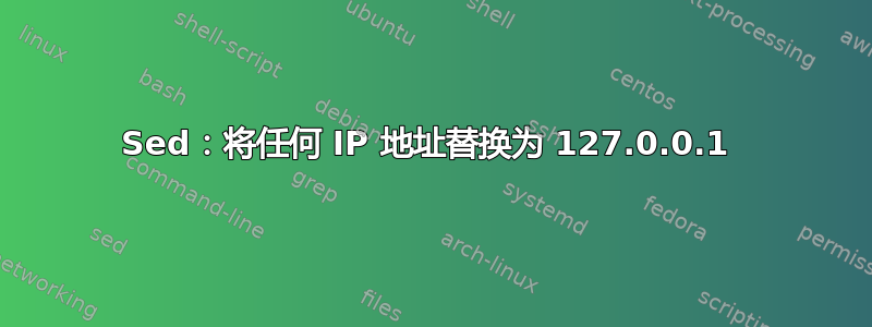 Sed：将任何 IP 地址替换为 127.0.0.1 