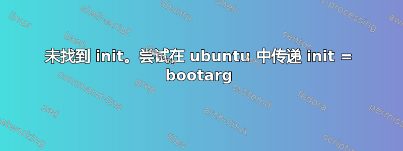 未找到 init。尝试在 ubuntu 中传递 init = bootarg