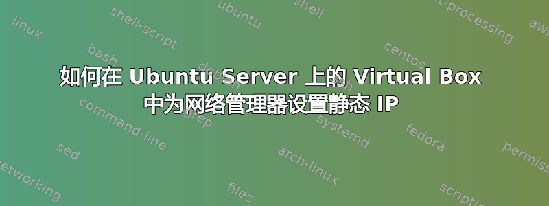 如何在 Ubuntu Server 上的 Virtual Box 中为网络管理器设置静态 IP