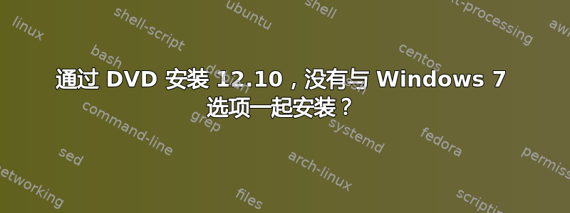 通过 DVD 安装 12.10，没有与 Windows 7 选项一起安装？