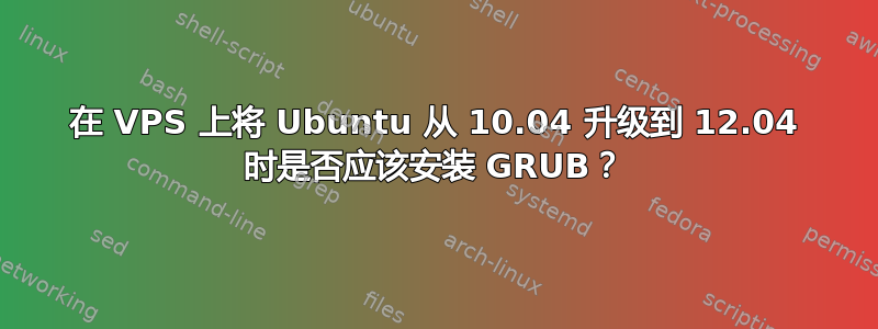 在 VPS 上将 Ubuntu 从 10.04 升级到 12.04 时是否应该安装 GRUB？