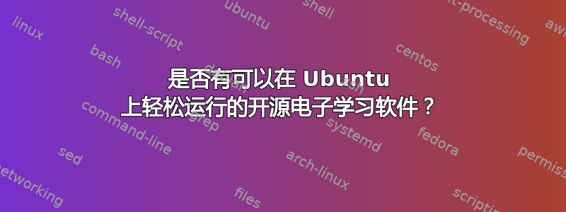 是否有可以在 Ubuntu 上轻松运行的开源电子学习软件？