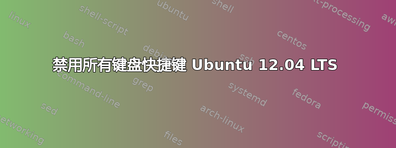 禁用所有键盘快捷键 Ubuntu 12.04 LTS