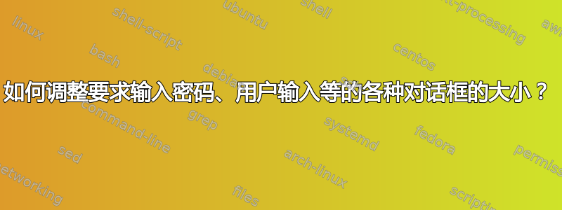 如何调整要求输入密码、用户输入等的各种对话框的大小？