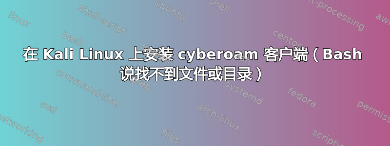 在 Kali Linux 上安装 cyberoam 客户端（Bash 说找不到文件或目录）