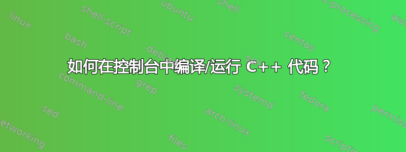 如何在控制台中编译/运行 C++ 代码？