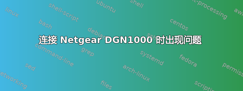 连接 Netgear DGN1000 时出现问题