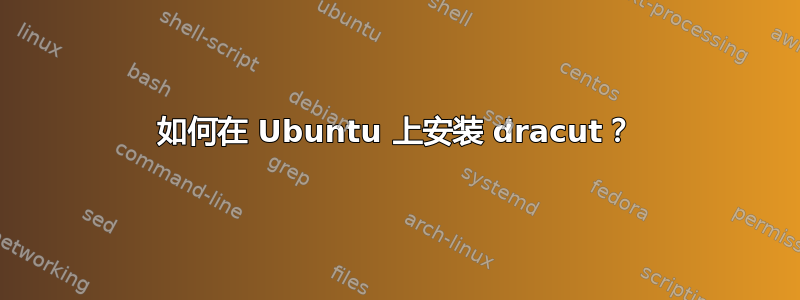 如何在 Ubuntu 上安装 dracut？