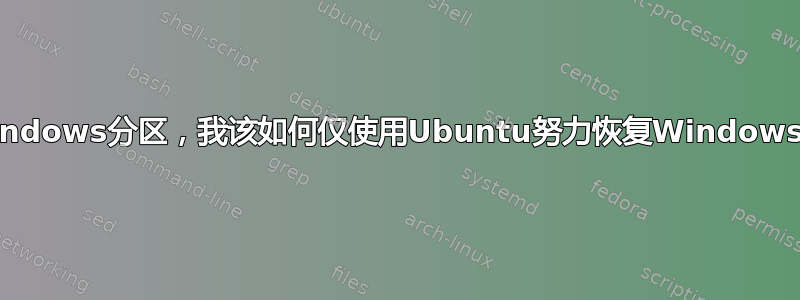 意外删除的Win​​dows分区，我该如何仅使用Ubuntu努力恢复Windows的工厂重置？