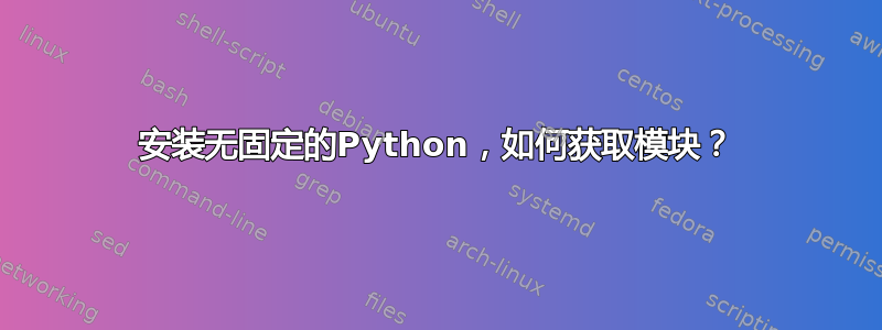 安装无固定的Python，如何获取模块？