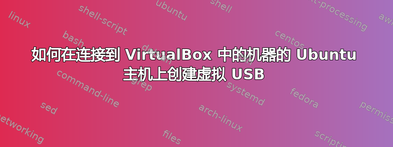 如何在连接到 VirtualBox 中的机器的 Ubuntu 主机上创建虚拟 USB