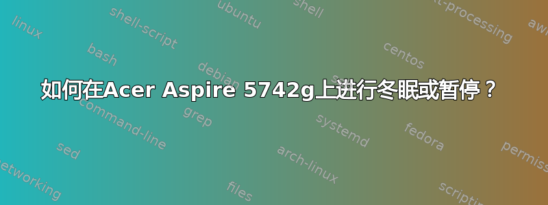 如何在Acer Aspire 5742g上进行冬眠或暂停？